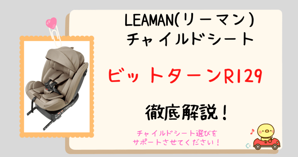 【店員が解説】リーマンビットターンR129口コミ＆レビュー！買い替え不要のロングユースチャイルドシートって実際どう？