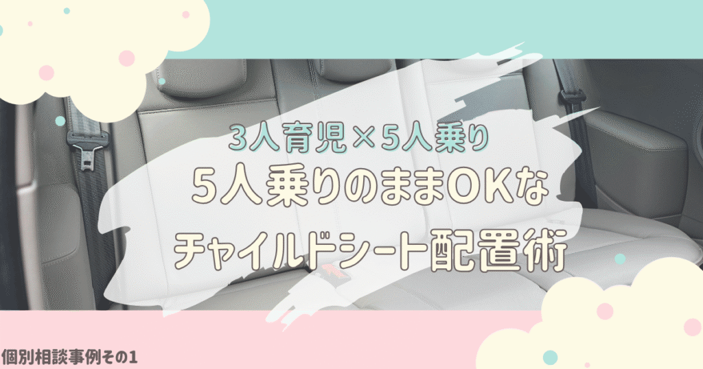 【実例】3人育児、車は5人乗りのまま！チャイルドシートの安全な配置は？