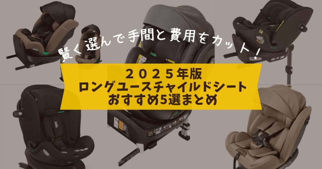 2025年版ロングユースチャイルドシートまとめ