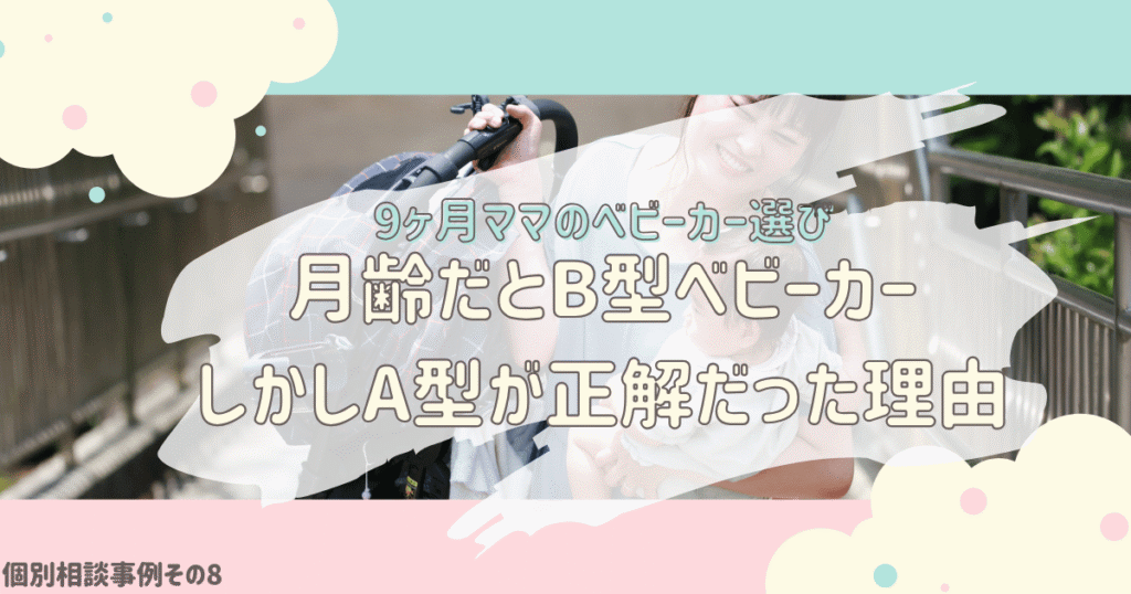 【個別相談】9ヶ月でB型ベビーカーを買うつもりが…A型を選んだママのリアルな話